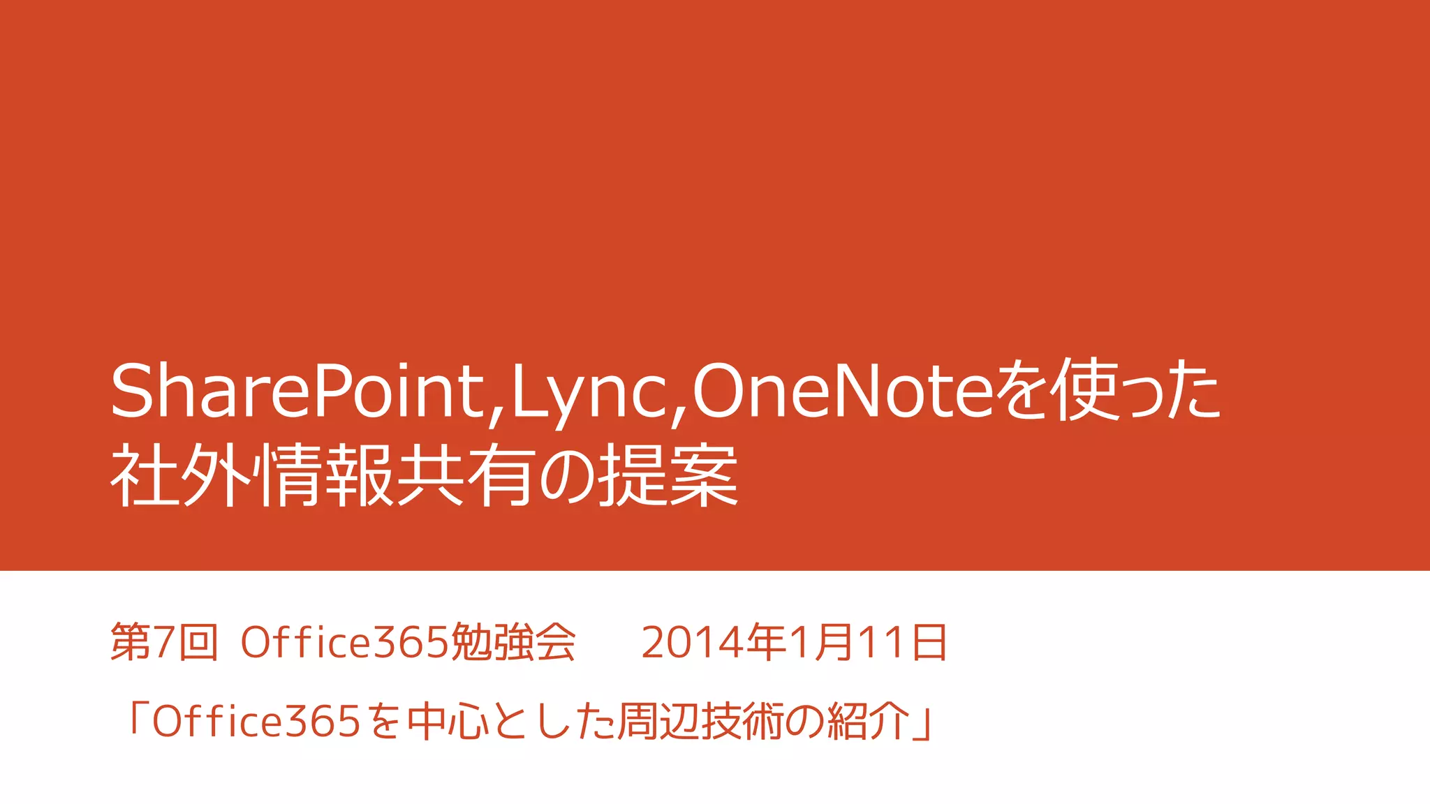 SharePoint,Lync,OneNoteを使った
社外情報共有の提案
第7回 Office365勉強会

2014年1月11日

「Office365を中心とした周辺技術の紹介」

 