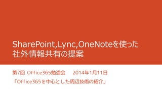 SharePoint,Lync,OneNoteを使った
社外情報共有の提案
第7回 Office365勉強会

2014年1月11日

「Office365を中心とした周辺技術の紹介」

 