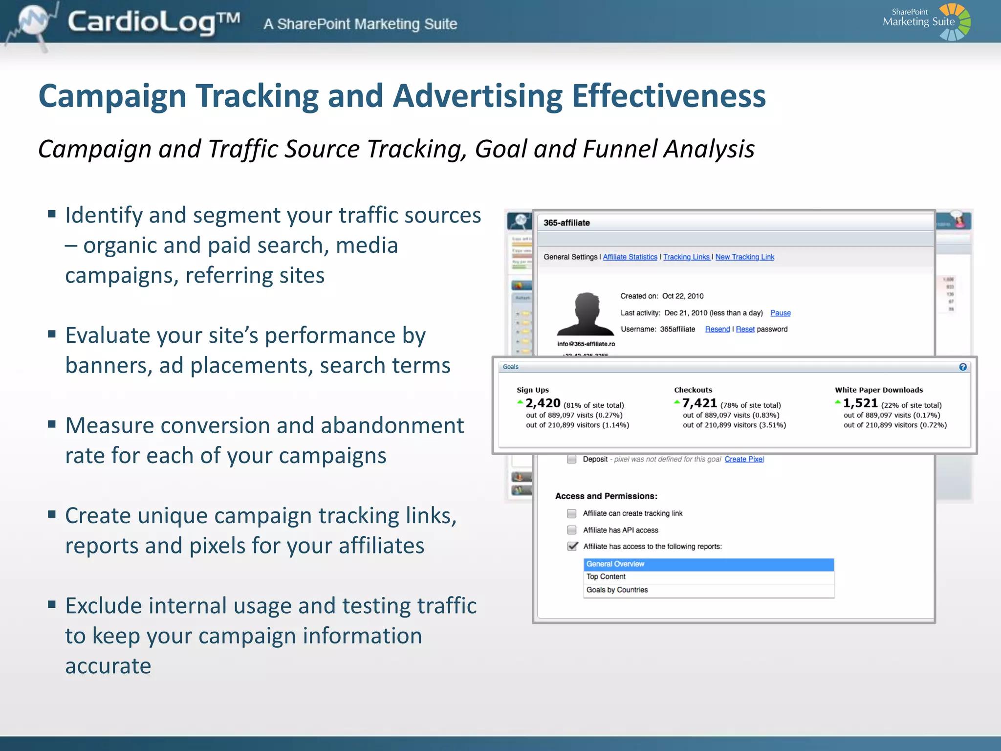 Optimization – Increase Revenue and Conversions
A/B and Multivariate Testing
 Create tests instantly – zero IT
involvement
 Optimize multiple conversion goals
 Evaluate the potential of your
marketing channels

 Target your tests to specific visitor
segment
 Easily create, manage and document
your tests

 