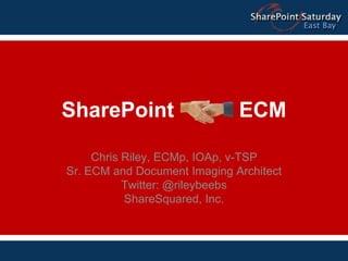 SharePoint ECM Chris Riley, ECMp, IOAp, v-TSP Sr. ECM and Document Imaging Architect Twitter: @rileybeebs ShareSquared, Inc. 