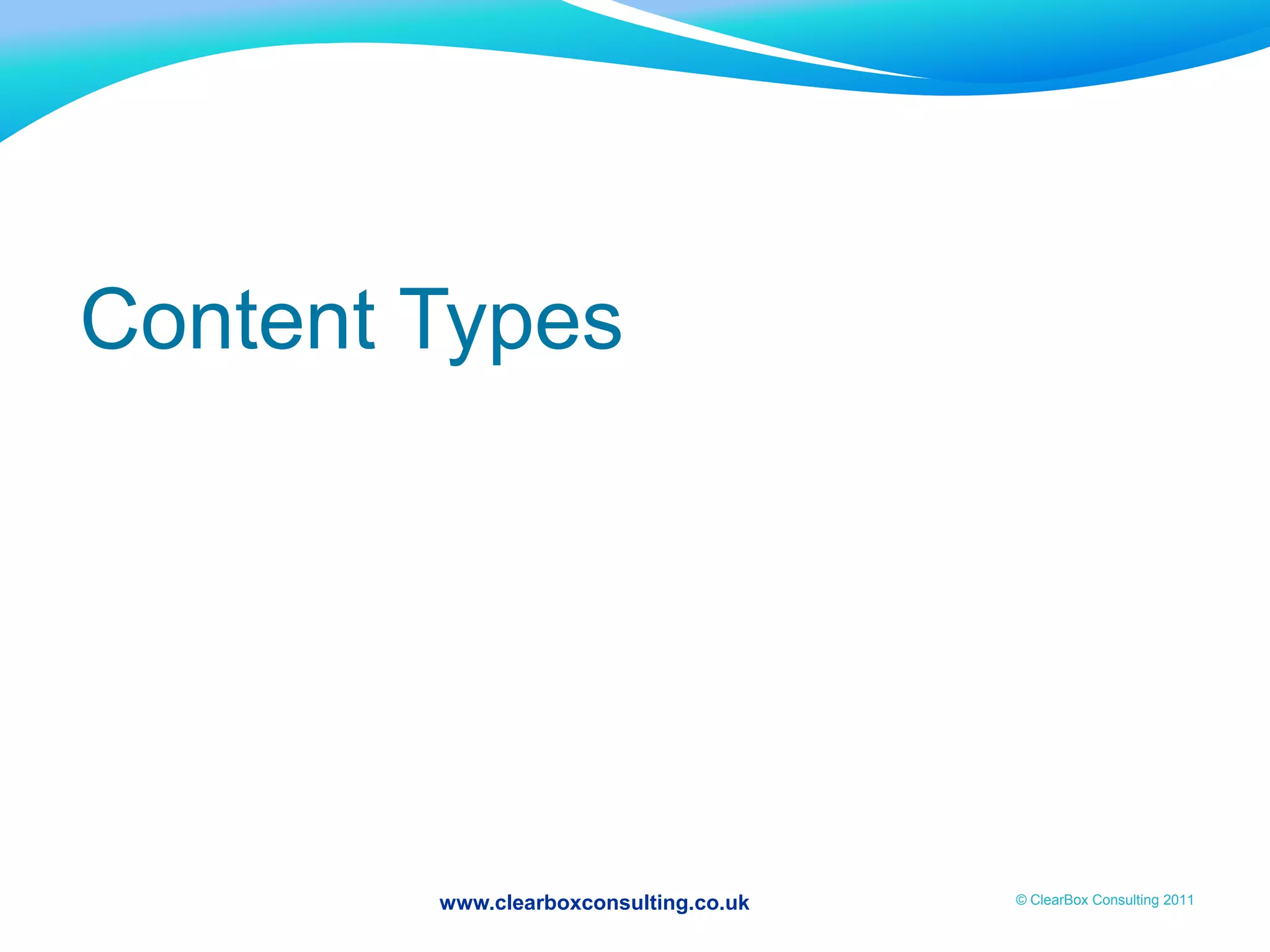 www.clearboxconsulting.co.uk © ClearBox Consulting 2011
Content Types
 