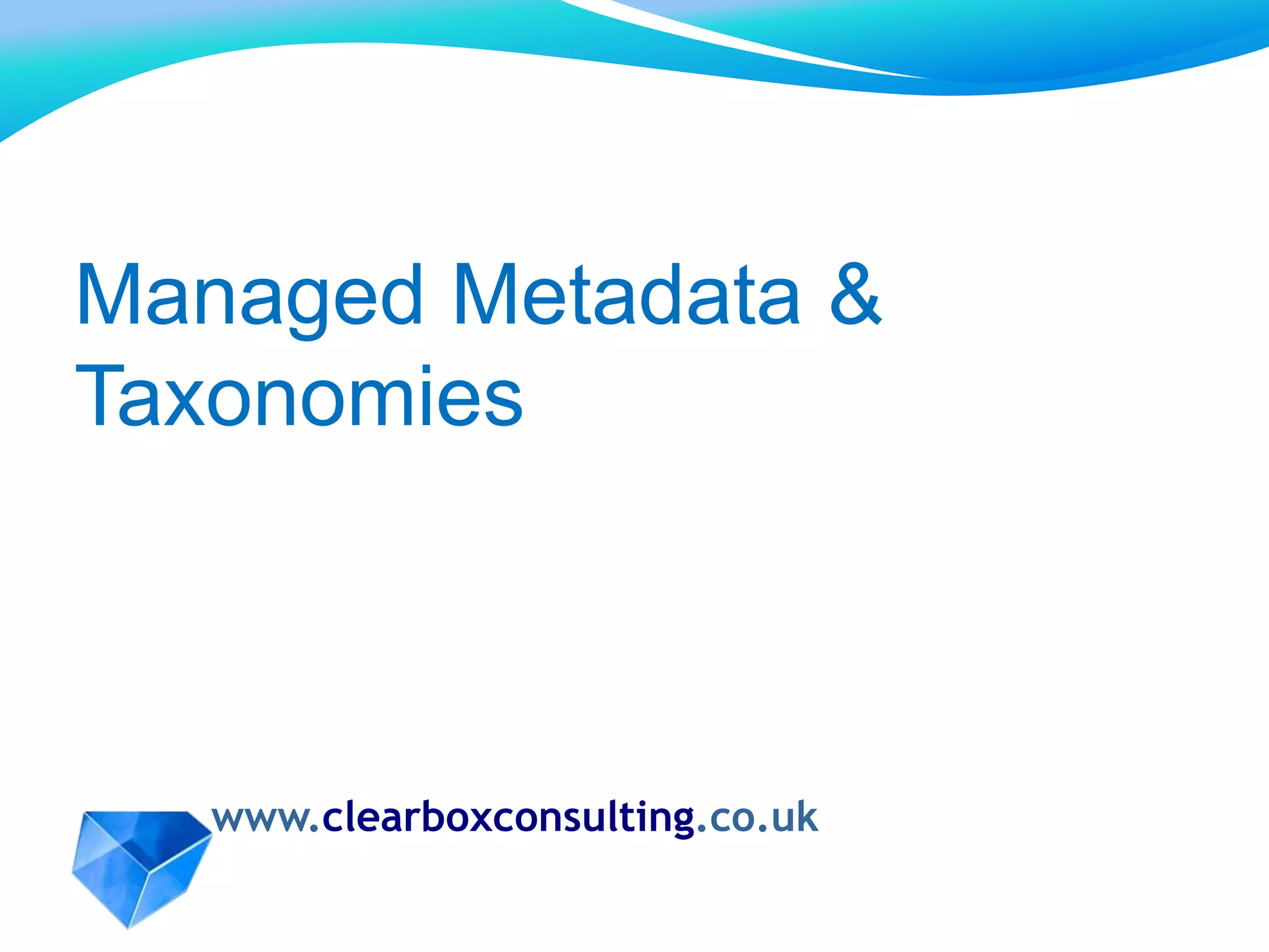 www.clearboxconsulting.co.uk
Managed Metadata &
Taxonomies
 
