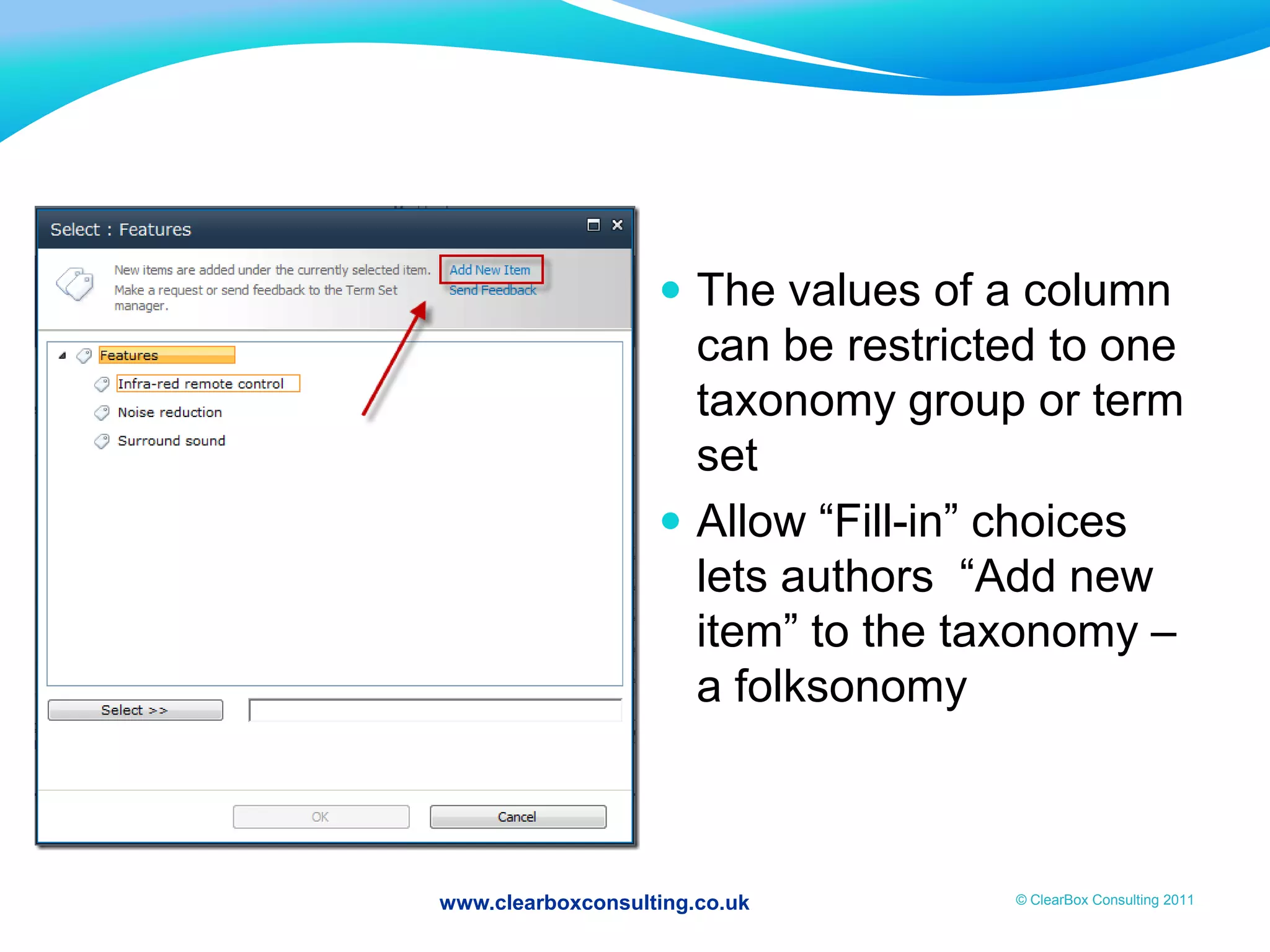 www.clearboxconsulting.co.uk © ClearBox Consulting 2011
 The values of a column
can be restricted to one
taxonomy group or term
set
 Allow “Fill-in” choices
lets authors “Add new
item” to the taxonomy –
a folksonomy
 