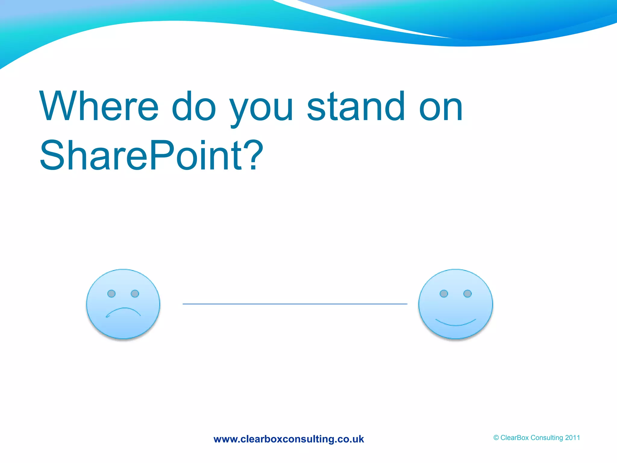 www.clearboxconsulting.co.uk © ClearBox Consulting 2011
Where do you stand on
SharePoint?
 