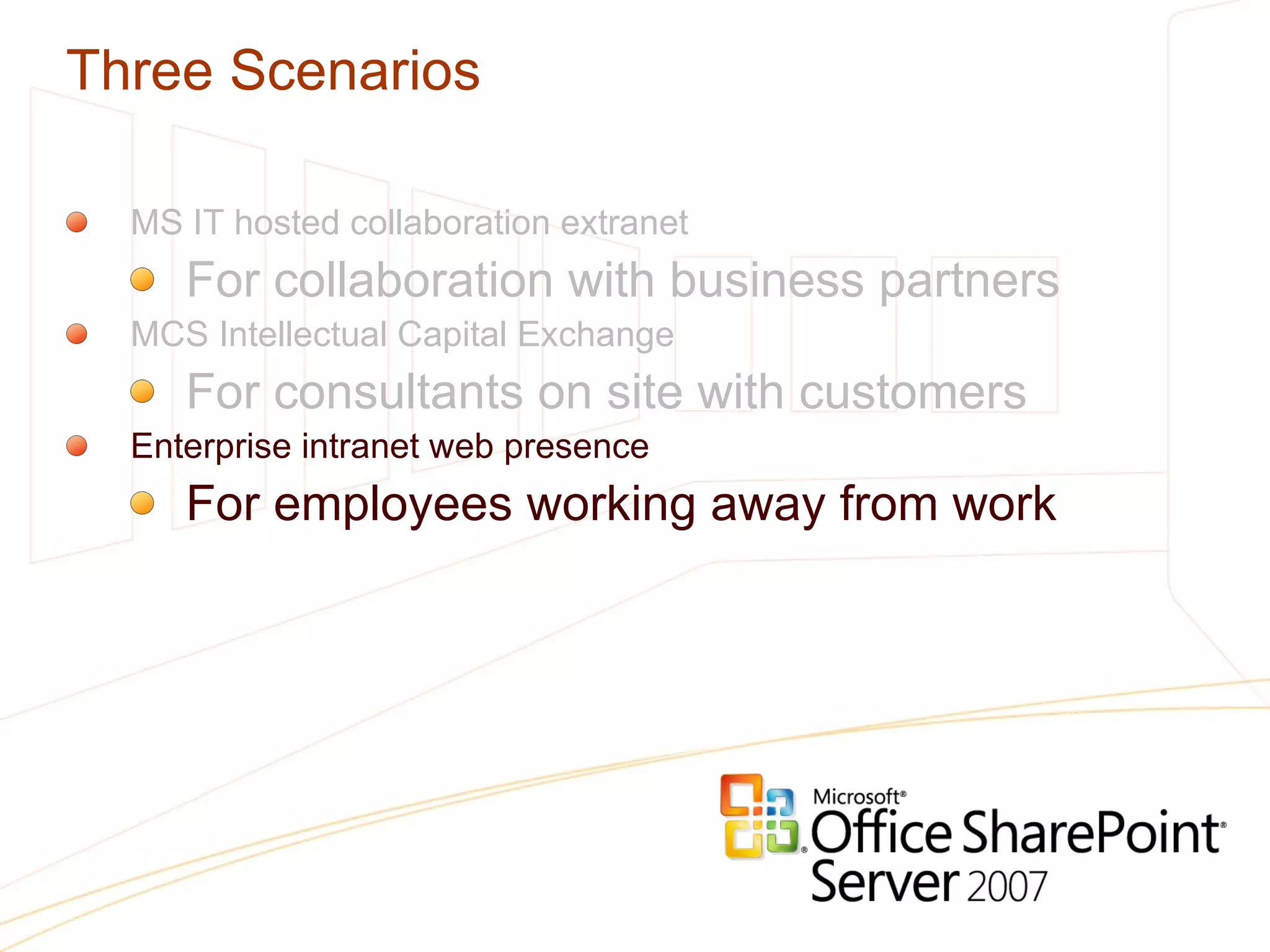 Three Scenarios MS IT hosted collaboration extranet For collaboration with business partners MCS Intellectual Capital Exchange For consultants on site with customers Enterprise intranet web presence For employees working away from work 