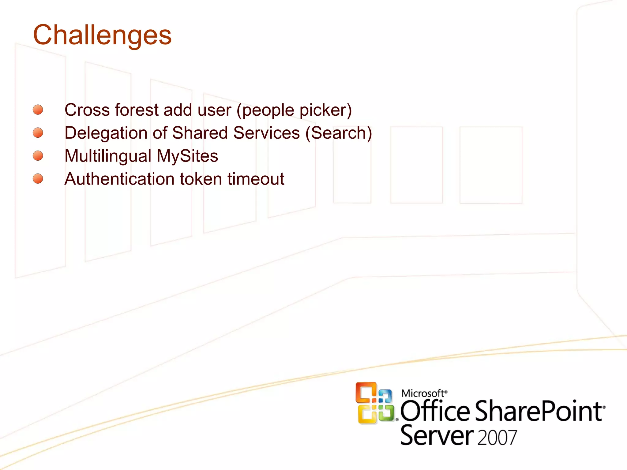 Challenges Cross forest add user (people picker) Delegation of Shared Services (Search) Multilingual MySites Authentication token timeout 