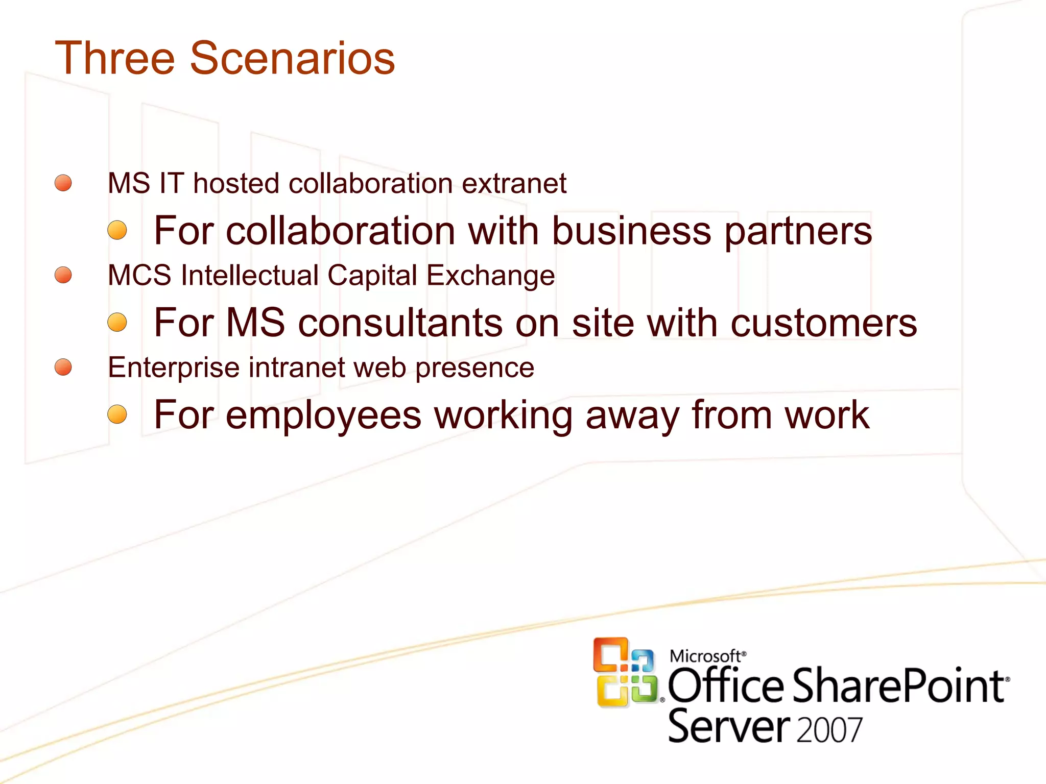 Three Scenarios MS IT hosted collaboration extranet For collaboration with business partners MCS Intellectual Capital Exchange For MS consultants on site with customers Enterprise intranet web presence For employees working away from work 