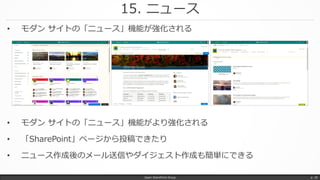 15. ニュース
Japan SharePoint Group p. 29
• モダン サイトの「ニュース」機能がより強化される
• 「SharePoint」ページから投稿できたり
• ニュース作成後のメール送信やダイジェスト作成も簡単にできる
• モダン サイトの「ニュース」機能が強化される
 