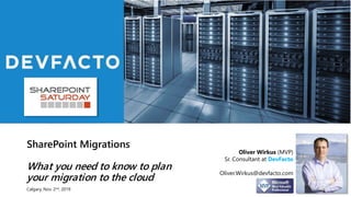 SharePoint Migrations
What you need to know to plan
your migration to the cloud
Oliver Wirkus (MVP)
Sr. Consultant at DevFacto
Oliver.Wirkus@devfacto.com
Calgary, Nov. 2nd, 2019
 