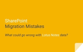 SharePoint
Migration Mistakes
What could go wrong with Lotus Notes data?
 