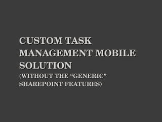 CUSTOM TASK MANAGEMENT MOBILE SOLUTION (WITHOUT THE “GENERIC” SHAREPOINT FEATURES) 