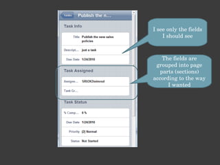 I see only the fields I should see The fields are grouped into page parts (sections) according to the way I wanted 