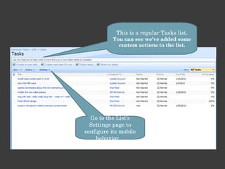 This is a regular Tasks list. You can see we’ve added some custom actions to the list. Go to the List’s Settings page to configure its mobile behavior… 
