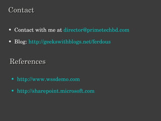 Contact Contact with me at  [email_address] Blog:  http://geekswithblogs.net/ferdous References http://www.wssdemo.com http://sharepoint.microsoft.com 