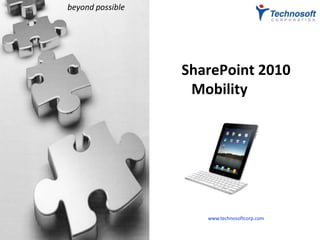 beyond possible




                  SharePoint 2010
                   Mobilityobile




                     www.technosoftcorp.com
 