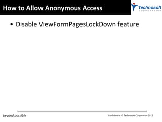 How to Allow Anonymous Access

    • Disable ViewFormPagesLockDown feature




beyond possible                  Confidenti...
