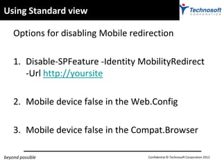 Using Standard view

    Options for disabling Mobile redirection

    1. Disable-SPFeature -Identity MobilityRedirect
   ...