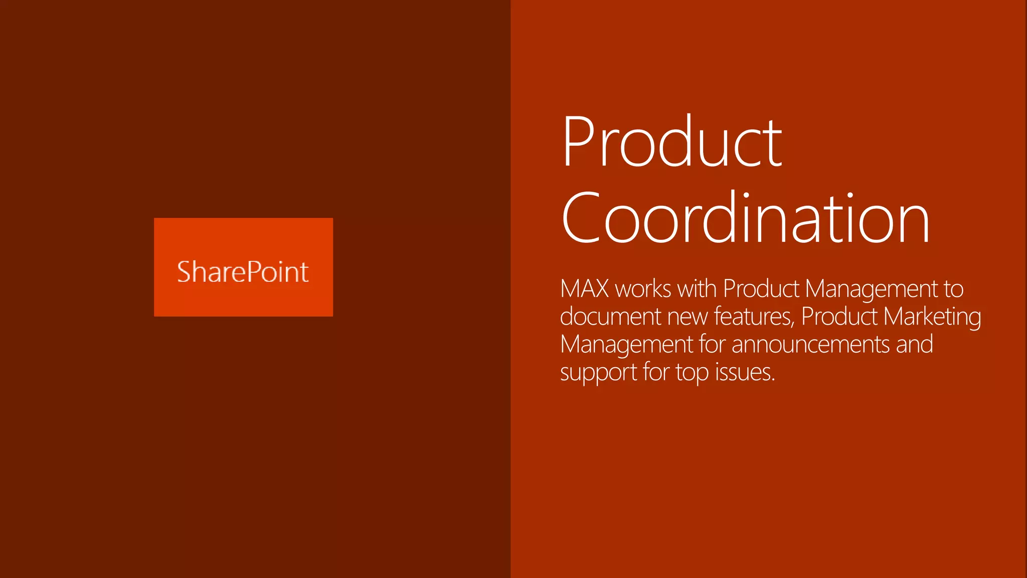 Product
Coordination
MAX works with Product Management to
document new features, Product Marketing
Management for announcements and
support for top issues.
 