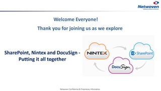 Thank you for joining us as we explore
Welcome Everyone!
Netwoven Confidential & Proprietary Information
SharePoint, Nintex and DocuSign -
Putting it all together
 