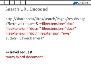 Search URL Decoded
http://sharepoint/sites/search/Pages/results.asp
x?k=travel request&r=fileextension="doc"
fileextension="docm" fileextension="docx"
fileextension="dot" fileextension="nws"
author="Javier.Barrera“
k=Travel request
r=Any Word document
 