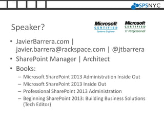 Speaker?
• JavierBarrera.com |
javier.barrera@rackspace.com | @jtbarrera
• SharePoint Manager | Architect
• Books:
– Microsoft SharePoint 2013 Administration Inside Out
– Microsoft SharePoint 2013 Inside Out
– Professional SharePoint 2013 Administration
– Beginning SharePoint 2013: Building Business Solutions
(Tech Editor)
 
