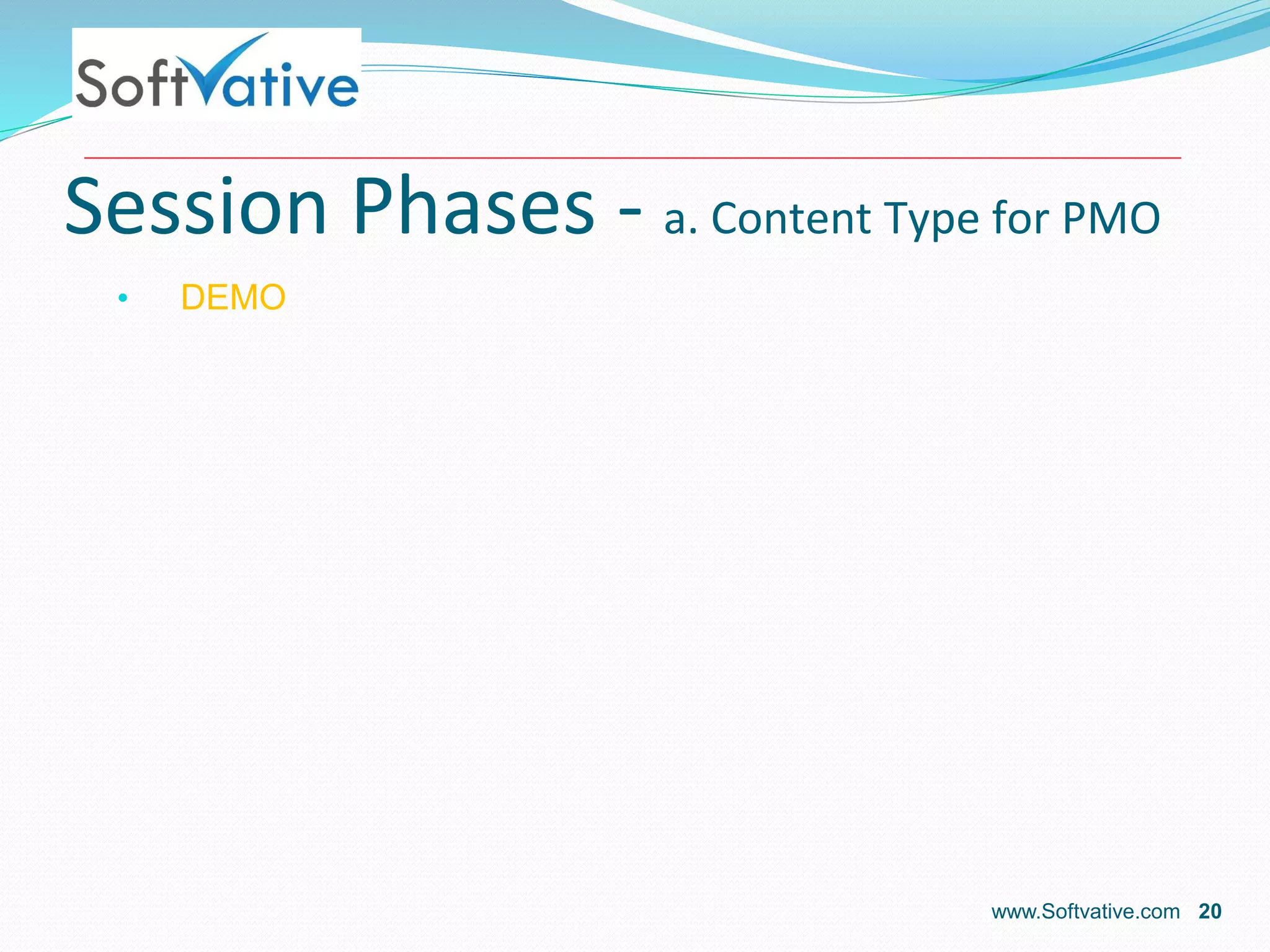 Session Phases - a. Content Type for PMO
• DEMO
www.Softvative.com 20
 