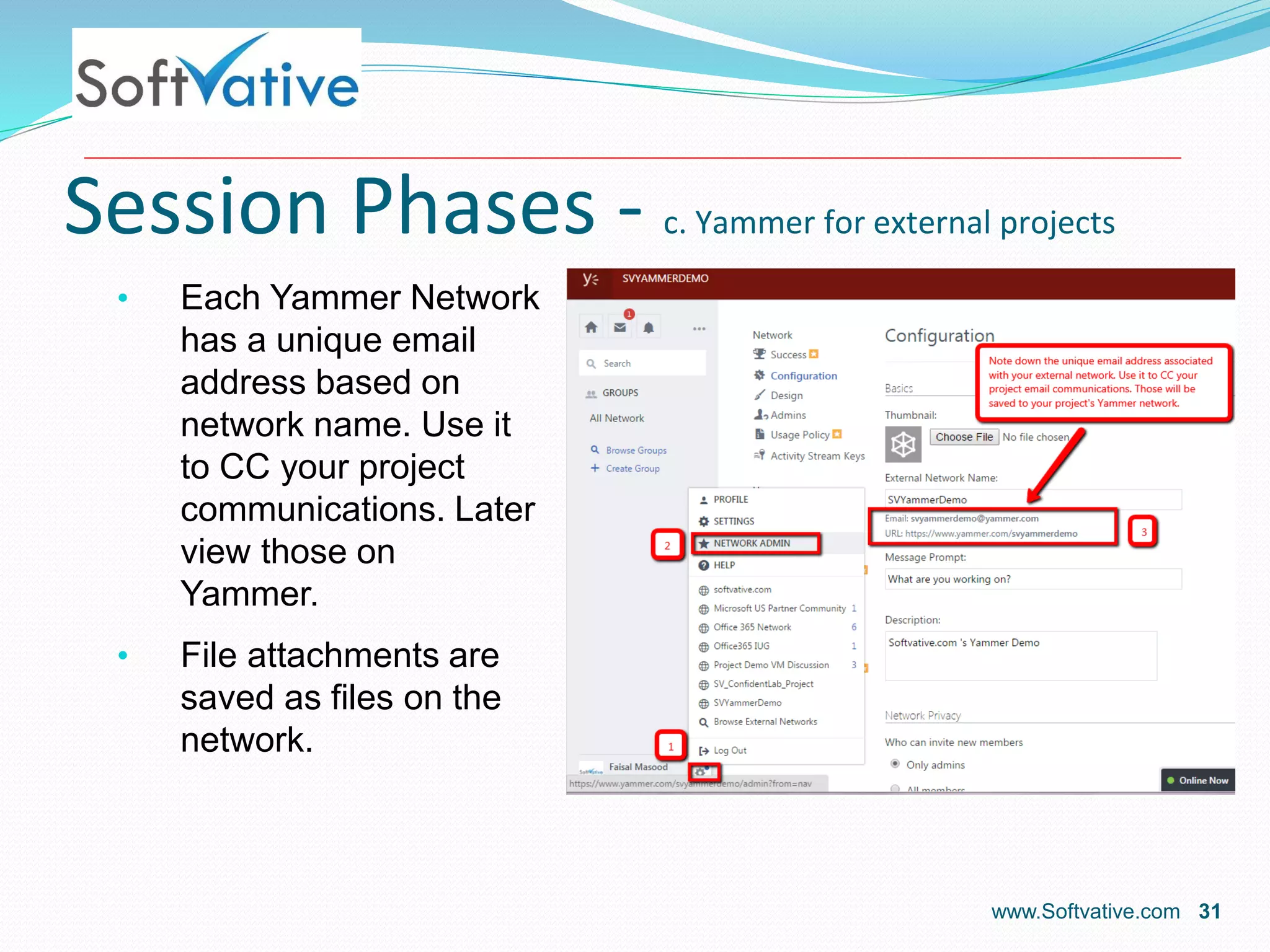 Session Phases - c. Yammer for external projects
• Each Yammer Network
has a unique email
address based on
network name. Use it
to CC your project
communications. Later
view those on
Yammer.
• File attachments are
saved as files on the
network.
www.Softvative.com 31
 