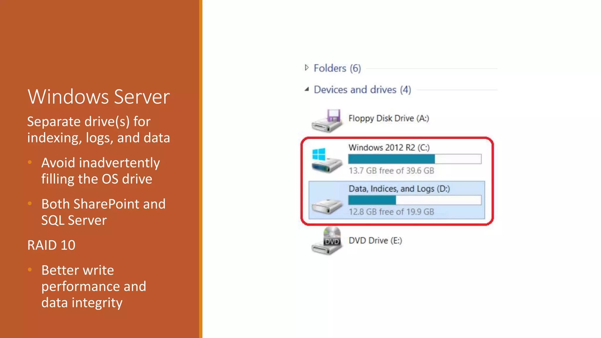 Windows Server
Separate drive(s) for
indexing, logs, and data
• Avoid inadvertently
filling the OS drive
• Both SharePoint and
SQL Server
RAID 10
• Better write
performance and
data integrity
 