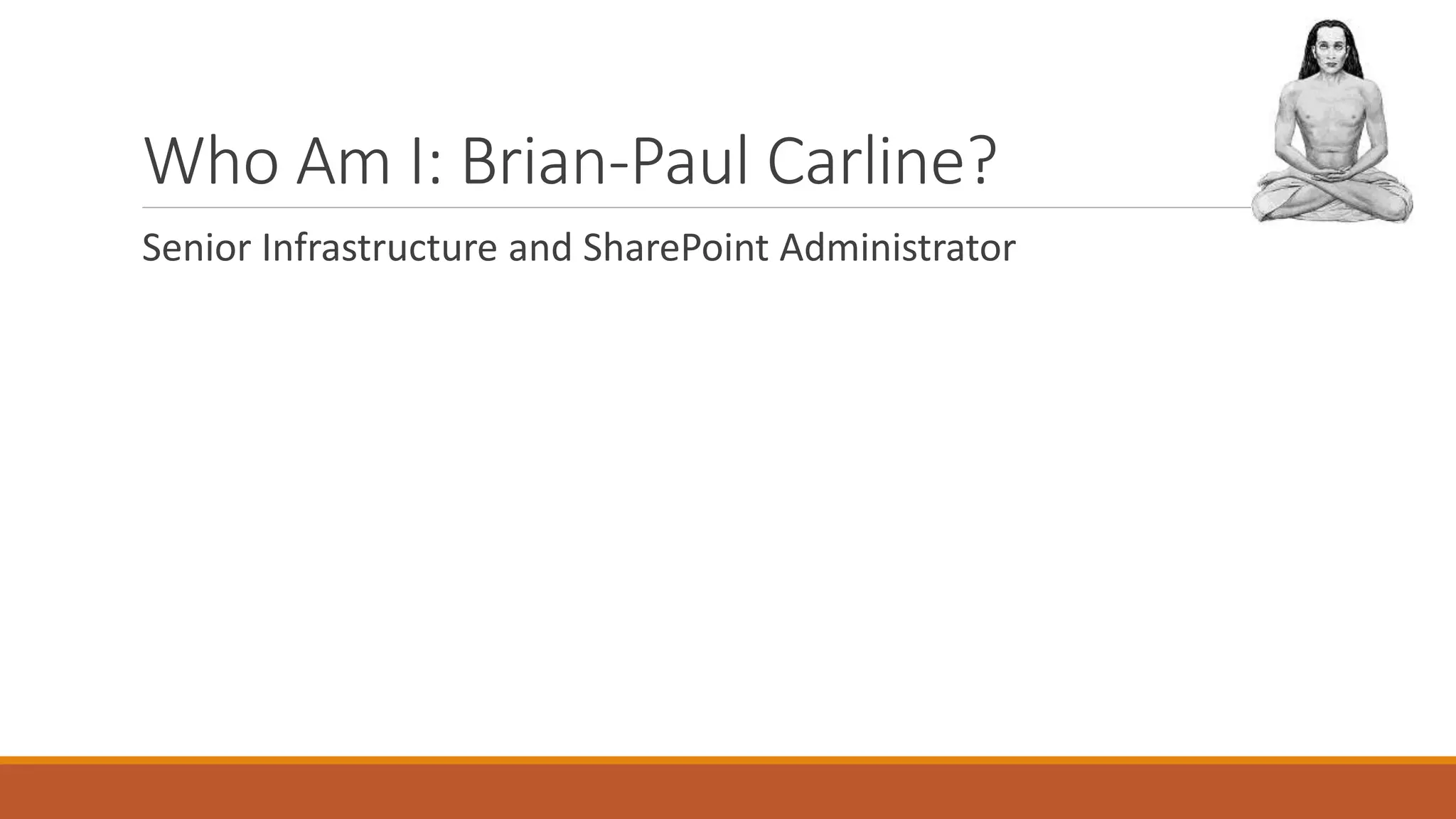 Who Am I: Brian-Paul Carline?
Senior Infrastructure and SharePoint Administrator
 