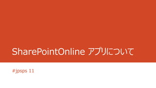 SharePointOnline アプリについて
#jpsps 11

 