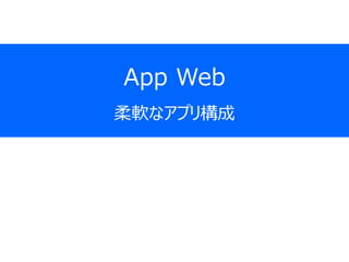App Web
柔軟なアプリ構成
 