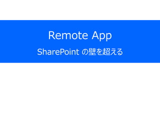 Remote App
SharePoint の壁を超える
 