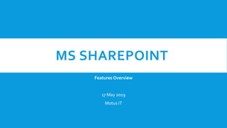 MS SHAREPOINT
Features Overview
17 May 2019
Motus IT
 