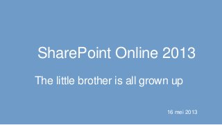 SharePoint Online 2013
16 mei 2013
The little brother is all grown up
 