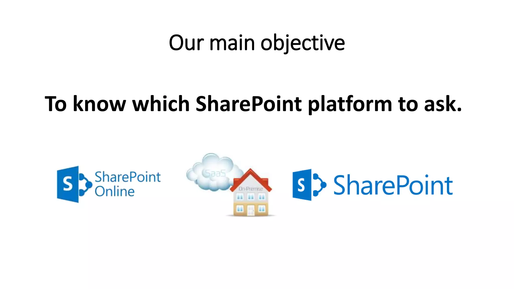 Our main objective
To know which SharePoint platform to ask.
 