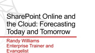 SharePoint Online and
the Cloud: Forecasting
Today and Tomorrow
Randy Williams
Enterprise Trainer and
Evangelist
 