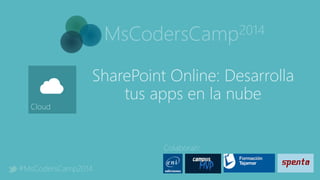 MsCodersCamp2014
Colaboran:
#MsCodersCamp2014
Cloud
SharePoint Online: Desarrolla
tus apps en la nube
 