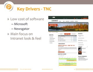 Key Drivers - TNC

» Low cost of software
  – Microsoft
  – Newsgator
» Main focus on
  Intranet look & feel




        © 2011 All rights reserved.   www.portalsolutions.net   24
 