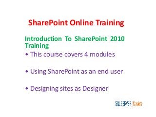 SharePoint Online Training
Introduction To SharePoint 2010
Training
• This course covers 4 modules
• Using SharePoint as an end user
• Designing sites as Designer
 