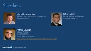 ALL RIGHTS RESERVED © 2014
Speakers
Blog: http://www.concurrency.com/blog/author/asavage
John Sutton
Central US Channel Manager
PSIGEN Software, Inc.
 