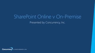 ALL RIGHTS RESERVED © 2014
SharePoint Online v On-Premise
 