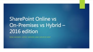 SharePoint Online vs
On-Premises vs Hybrid –
2016 edition
RENE MODERY, OFFICE SERVERS AND SERVICES MVP
 