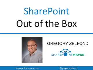sharepointmaven.com @gregoryzelfond
SHAREPOINT
OUT OF THE BOX
GREGORY ZELFOND
 