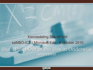 Kennisdeling SharePoint saMBO-ICT / Microsoft Edu - 8 oktober 2010 SharePoint Out of the Box in OnderwijsArne Horst 