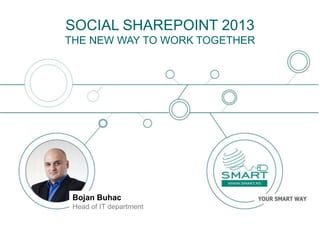 Bojan Buhac
Head of IT department
SOCIAL SHAREPOINT 2013
THE NEW WAY TO WORK TOGETHER
 