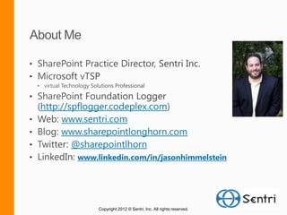 http://spflogger.codeplex.com
     www.sentri.com
     www.sharepointlonghorn.com
        @sharepointlhorn
       www.linkedin.com/in/jasonhimmelstein




            Copyright 2012 © Sentri, Inc. All rights reserved.
 
