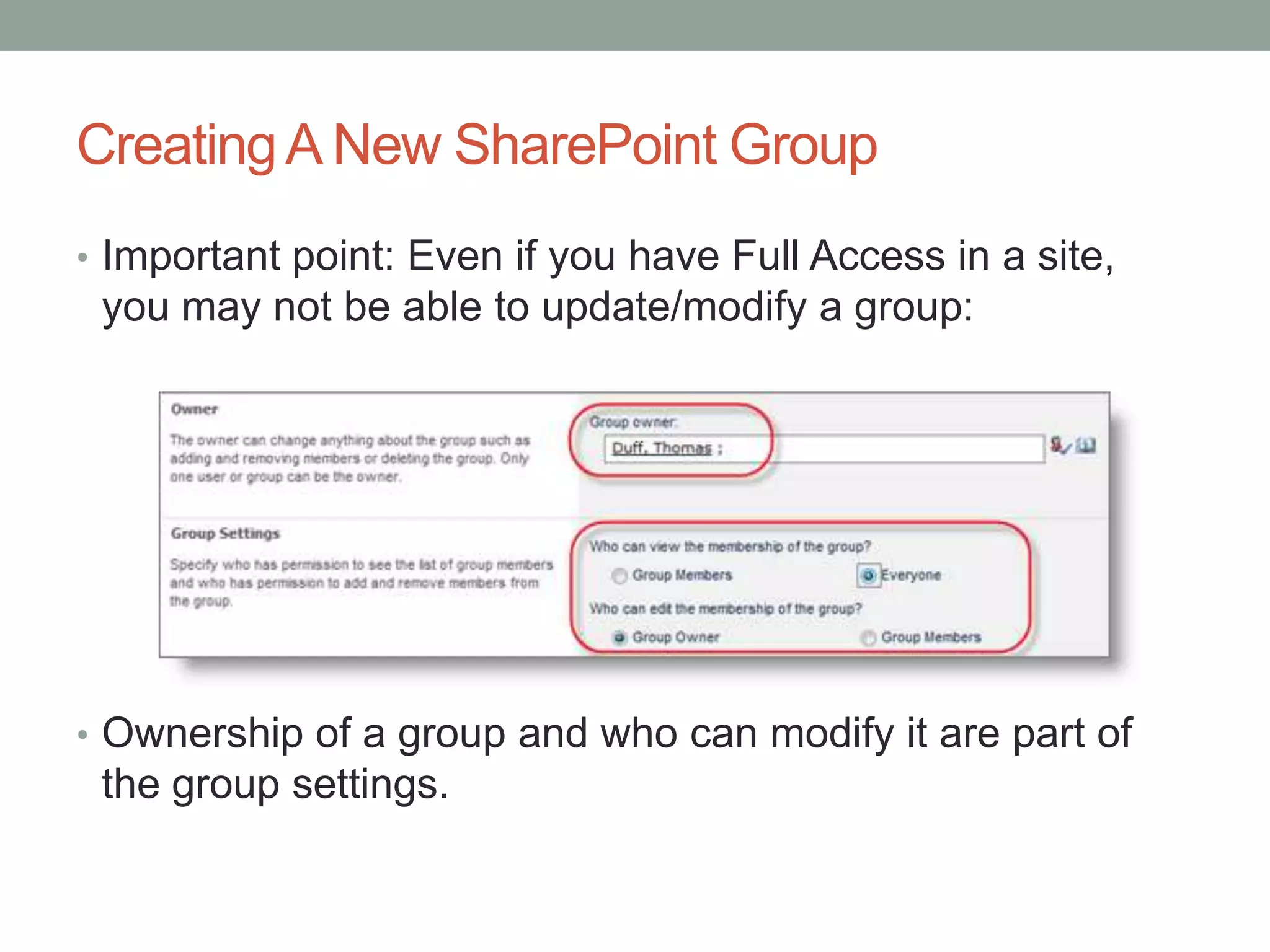 CreatingA New SharePoint Group
• Important point: Even if you have Full Access in a site,
you may not be able to update/modify a group:
• Ownership of a group and who can modify it are part of
the group settings.
 