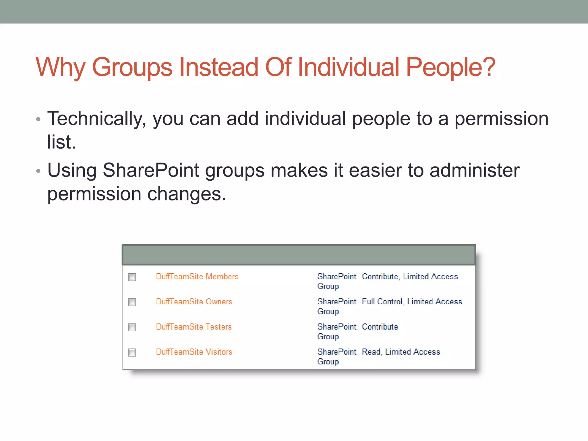 Why Groups Instead Of Individual People?
• Technically, you can add individual people to a permission
list.
• Using SharePoint groups makes it easier to administer
permission changes.
 