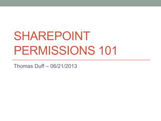 SHAREPOINT
PERMISSIONS 101
Thomas Duff – 06/21/2013
 