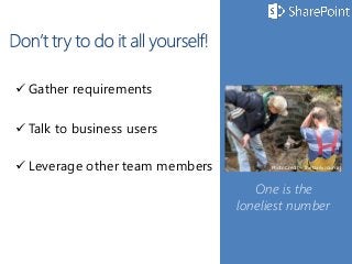 One is the
loneliest number
 Gather requirements
 Talk to business users
 Leverage other team members Photo Credit - The Daily Journal
 